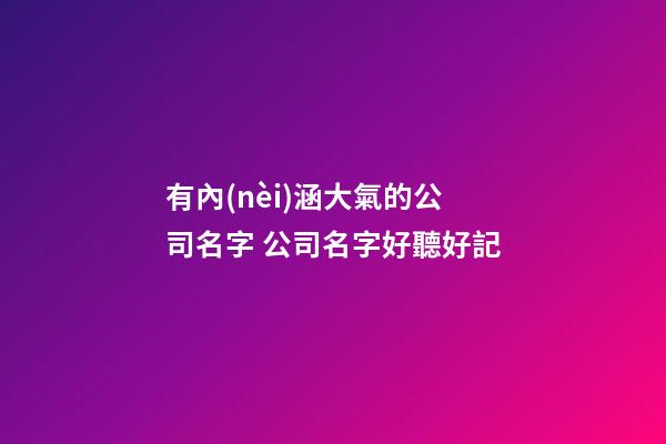 有內(nèi)涵大氣的公司名字 公司名字好聽好記-第1張-公司起名-玄機派